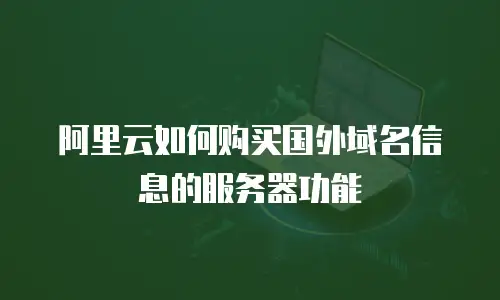 阿里云如何购买国外域名信息的服务器功能