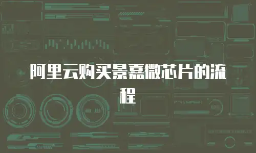 阿里云购买景嘉微芯片的流程