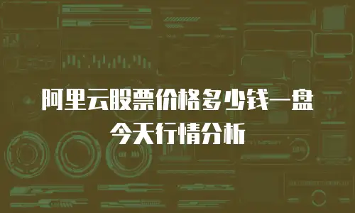 阿里云股票价格多少钱一盘今天行情分析