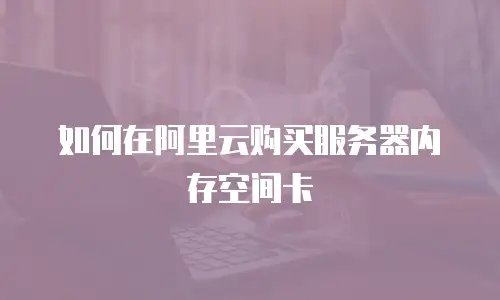 如何在阿里云购买服务器内存空间卡