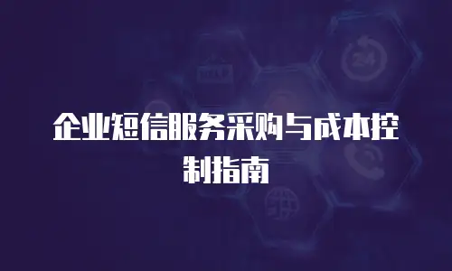 企业短信服务采购与成本控制指南