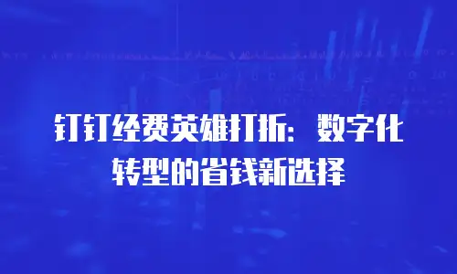 钉钉经费英雄打折：数字化转型的省钱新选择