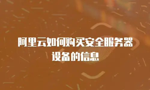 阿里云如何购买安全服务器设备的信息