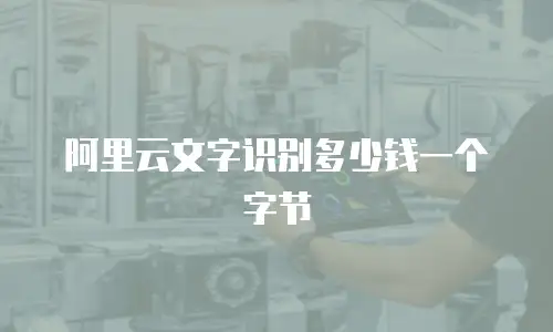 阿里云文字识别多少钱一个字节