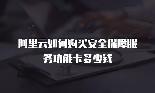 阿里云如何购买安全保障服务功能卡多少钱