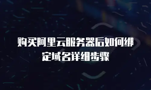 购买阿里云服务器后如何绑定域名详细步骤