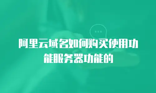 阿里云域名如何购买使用功能服务器功能的