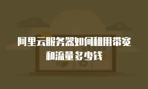 阿里云服务器如何租用带宽和流量多少钱