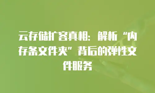 云存储扩容真相：解析“内存条文件夹”背后的弹性文件服务