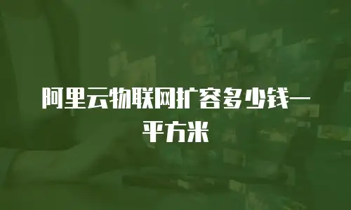 阿里云物联网扩容多少钱一平方米