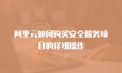 阿里云如何购买安全服务项目的详细操作