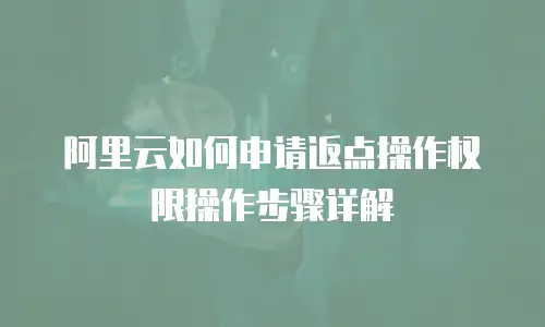 阿里云如何申请返点操作权限操作步骤详解