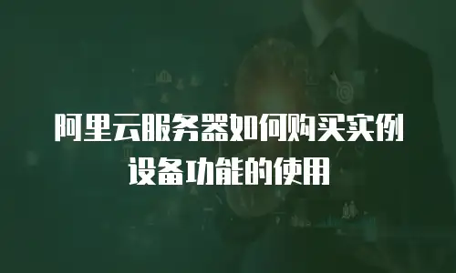 阿里云服务器如何购买实例设备功能的使用