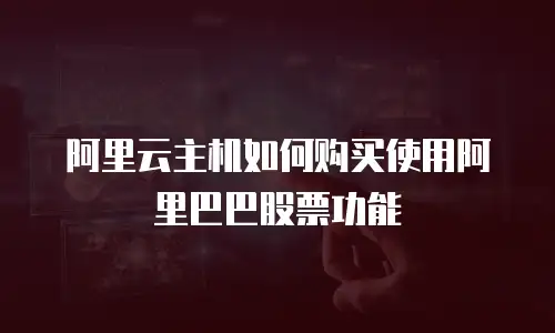 阿里云主机如何购买使用阿里巴巴股票功能
