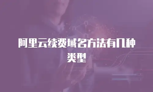 阿里云续费域名方法有几种类型