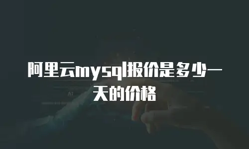 阿里云mysql报价是多少一天的价格