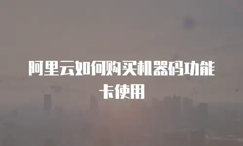 阿里云如何购买机器码功能卡使用