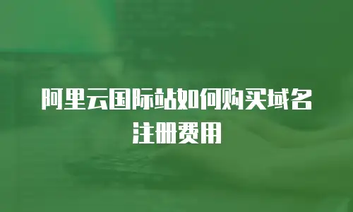 阿里云国际站如何购买域名注册费用