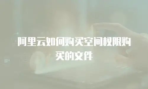阿里云如何购买空间权限购买的文件