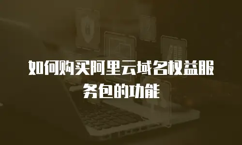 如何购买阿里云域名权益服务包的功能