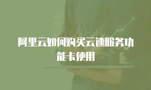 阿里云如何购买云速服务功能卡使用