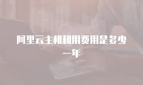 阿里云主机租用费用是多少一年