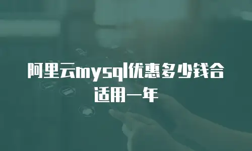 阿里云mysql优惠多少钱合适用一年