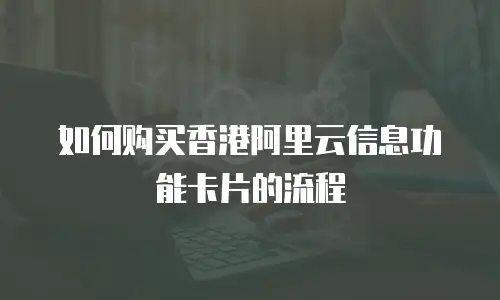 如何购买香港阿里云信息功能卡片的流程