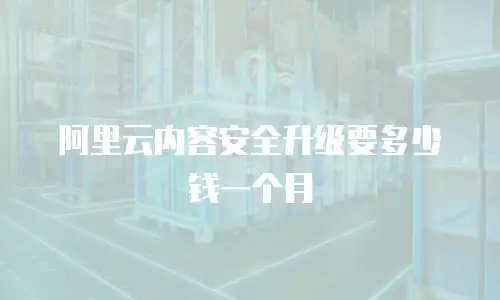 阿里云内容安全升级要多少钱一个月