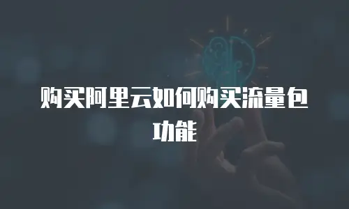 购买阿里云如何购买流量包功能