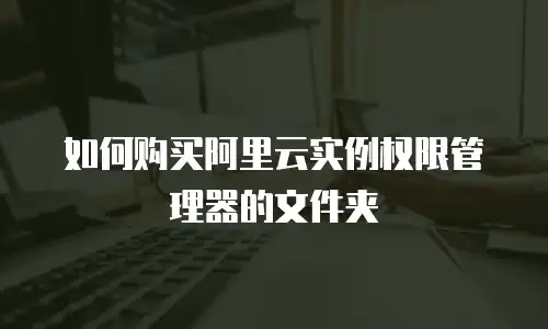 如何购买阿里云实例权限管理器的文件夹