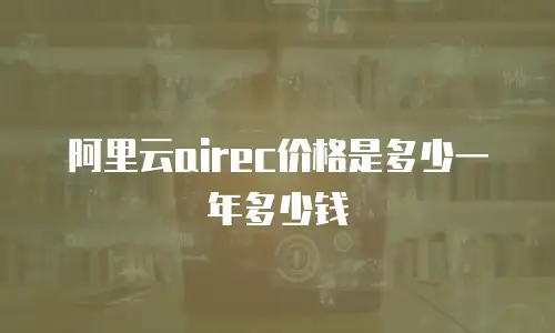 阿里云airec价格是多少一年多少钱
