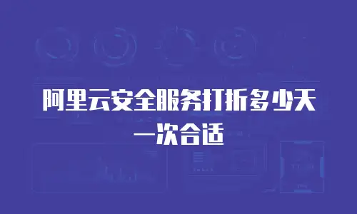 阿里云安全服务打折多少天一次合适