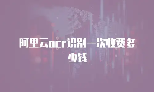 阿里云ocr识别一次收费多少钱