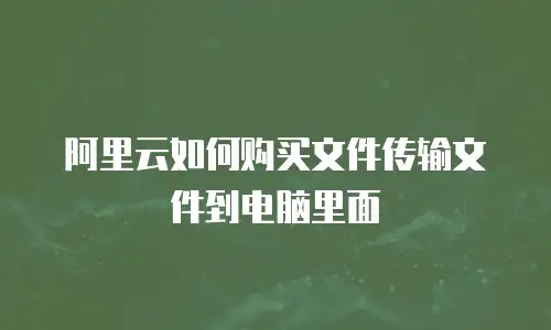 阿里云如何购买文件传输文件到电脑里面