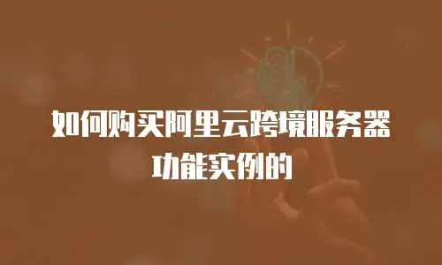如何购买阿里云跨境服务器功能实例的