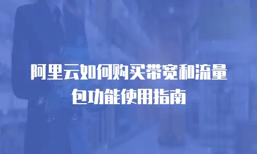 阿里云如何购买带宽和流量包功能使用指南