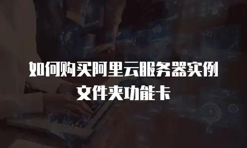 如何购买阿里云服务器实例文件夹功能卡