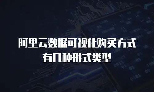 阿里云数据可视化购买方式有几种形式类型