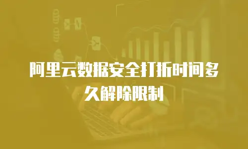 阿里云数据安全打折时间多久解除限制