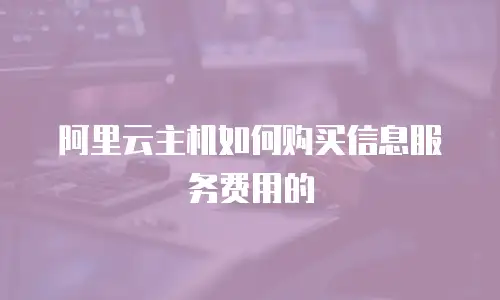 阿里云主机如何购买信息服务费用的