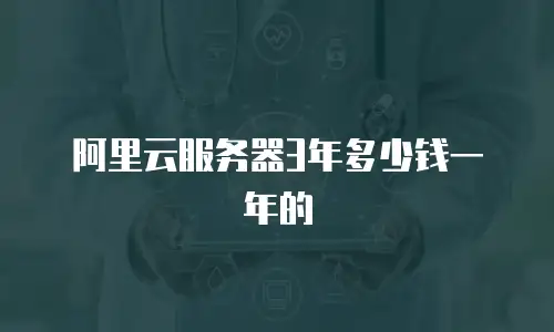 阿里云服务器3年多少钱一年的