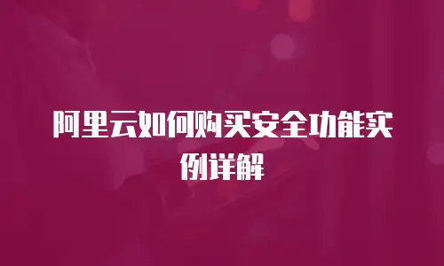 阿里云如何购买安全功能实例详解