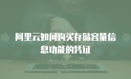 阿里云如何购买存储容量信息功能的凭证