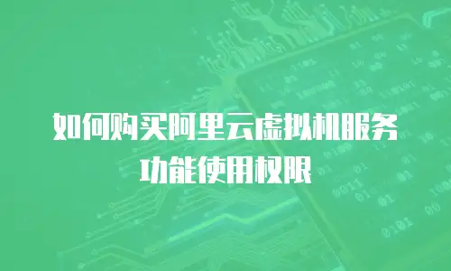 如何购买阿里云虚拟机服务功能使用权限
