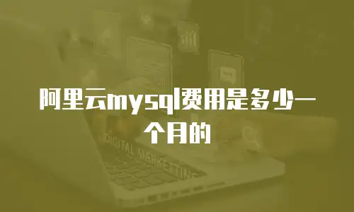 阿里云mysql费用是多少一个月的
