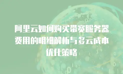 阿里云如何购买带宽服务器费用的明细解析与多云成本优化策略