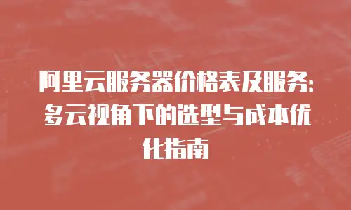 阿里云服务器价格表及服务：多云视角下的选型与成本优化指南