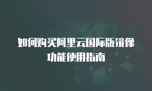 如何购买阿里云国际版镜像功能使用指南