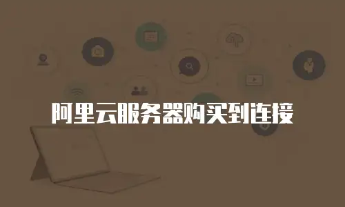 阿里云服务器购买到连接
